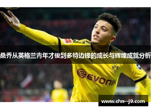 桑乔从英格兰青年才俊到多特边锋的成长与辉煌成就分析