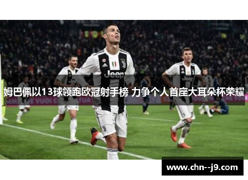 姆巴佩以13球领跑欧冠射手榜 力争个人首座大耳朵杯荣耀