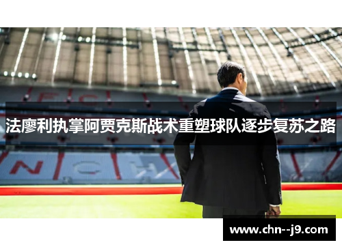 法廖利执掌阿贾克斯战术重塑球队逐步复苏之路