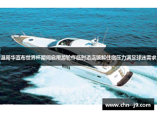 温哥华宣布世界杯期间启用游轮作临时酒店缓解住宿压力满足球迷需求