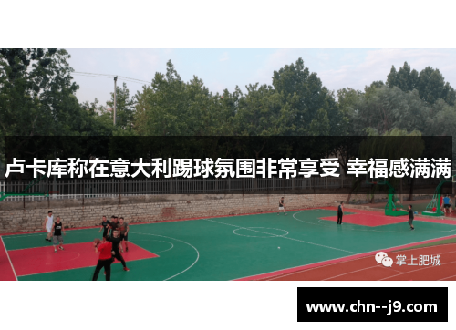卢卡库称在意大利踢球氛围非常享受 幸福感满满